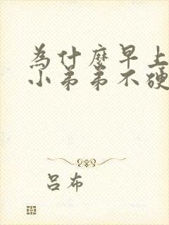 为什么早上起来小弟弟不硬了