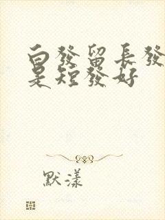 白发留长发好还是短发好