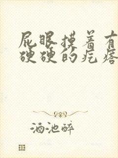 屁眼摸着有一个硬硬的疙瘩不痛不痒