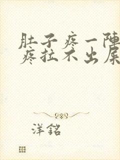 肚子疼一阵一阵疼拉不出屎