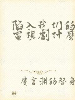 陷入我们的热恋电视剧什么时候播