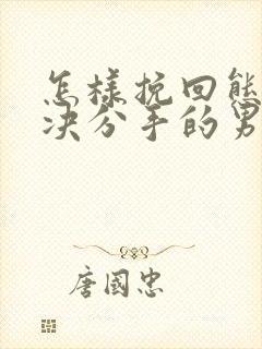 怎样挽回态度坚决分手的男朋友