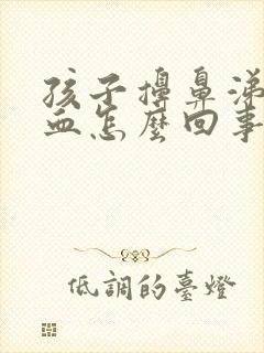 孩子擤鼻涕流鼻血怎么回事