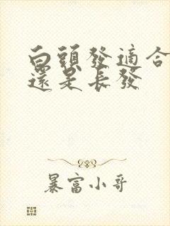 白头发适合短发还是长发