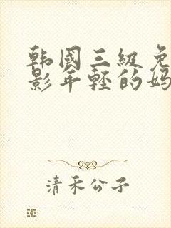 韩国三级免费电影年轻的妈妈