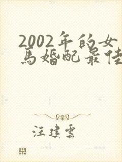 2002年的女马婚配最佳属相是什么