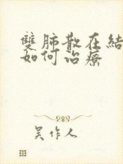 双肺散在结节了如何治疗