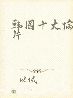 韩国十大伦理影片
