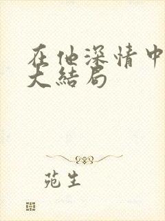 在他深情中陨落大结局