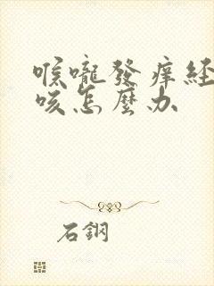 喉咙发痒经常干咳怎么办