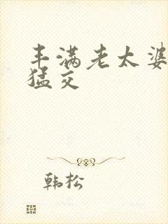 丰满老太婆与牲猛交