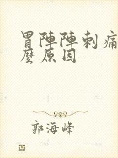 胃阵阵刺痛是什么原因