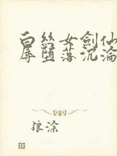 白丝女剑仙的屈辱堕落沉沦小说