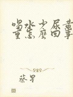 喝水少尿黄异味重怎么回事