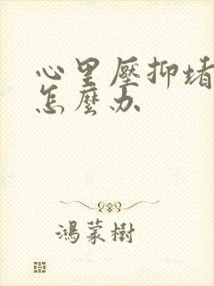 心里压抑堵得慌怎么办