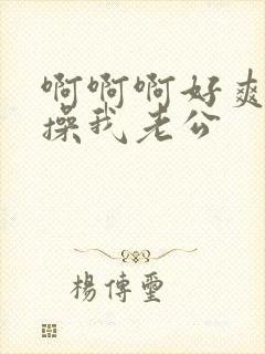 啊啊啊好爽用力操我老公