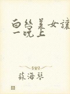 白丝美女让我了一晚上