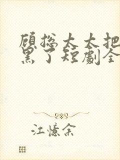 顾总太太把你拉黑了短剧全集