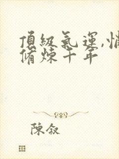 顶级气运,悄悄修炼千年