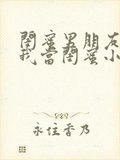 闺蜜男朋友错把我当闺蜜小说全文阅读封面