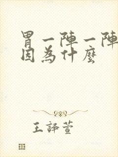 胃一阵一阵痛是因为什么