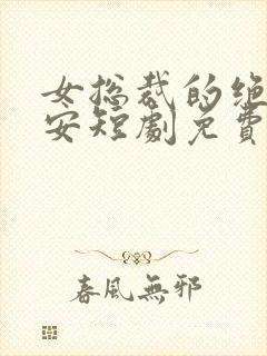 女总裁的绝世保安短剧免费播放