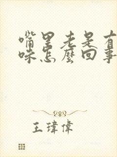 嘴里老是有恶臭味怎么回事