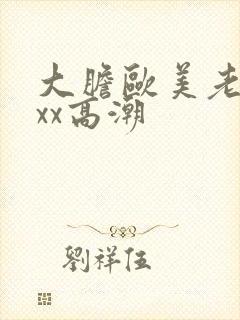 大胆欧美老熟妇xx高潮