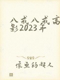 八戒八戒高清电影2023年