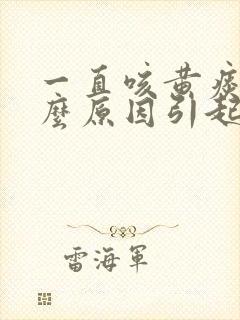 一直咳黄痰是什么原因引起的