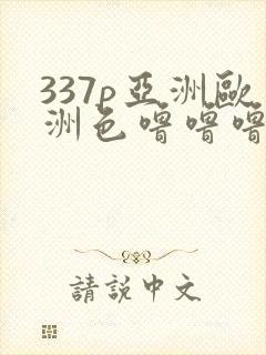337p亚洲欧洲色噜噜噜