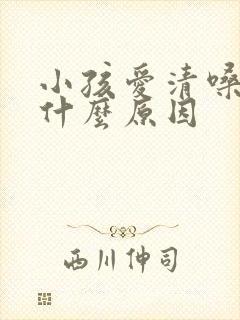 小孩爱清嗓子是什么原因