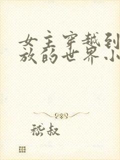 女主穿越到很开放的世界小说