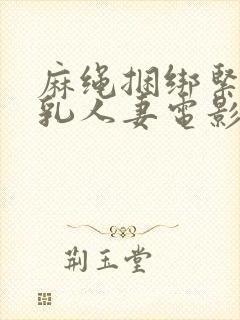 麻绳捆绑紧缚巨乳人妻电影