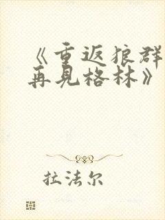 《重返狼群2:再见格林》免费观看全集