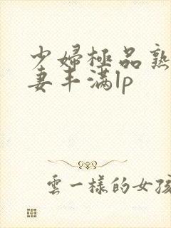 少妇极品熟妇人妻丰满lp