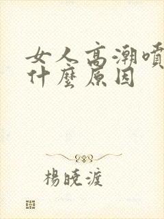 女人高潮喷水是什么原因