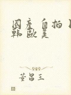 国产 自拍 日韩 欧美封面