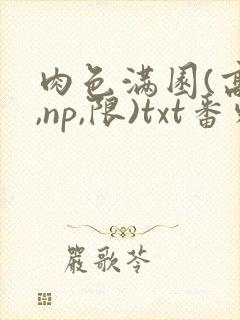 肉色满园(高h,np,限)txt番外篇