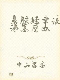 鼻腔经常流清鼻涕怎么办