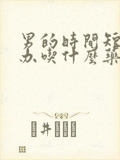 男的时间短怎么办吃什么药封面