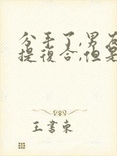 分手了,男友不提复合,但是还联系