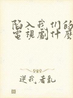 陷入我们的热恋电视剧什么时候播