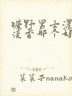 旷野男士浓香和淡香哪个好闻