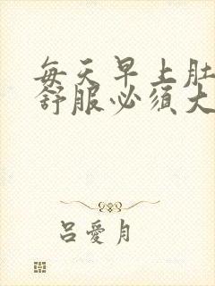 每天早上肚子不舒服必须大便