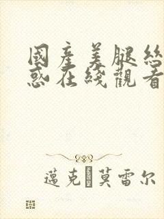 国产美腿丝袜诱惑在线观看