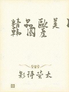 精品 欧美 日韩 国产