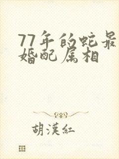 77年的蛇最佳婚配属相