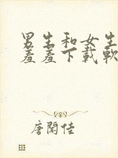 男生和女生一起羞羞下载软件