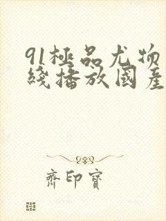 91极品尤物在线播放国产